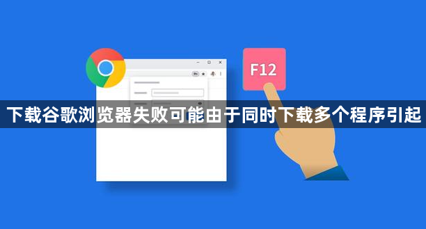 下载谷歌浏览器失败可能由于同时下载多个程序引起1