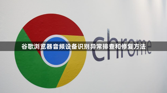 谷歌浏览器音频设备识别异常排查和修复方法1