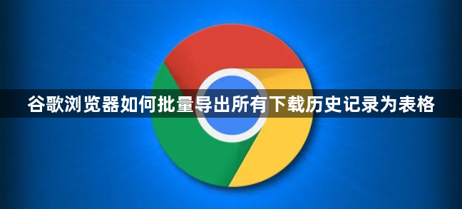 谷歌浏览器如何批量导出所有下载历史记录为表格1