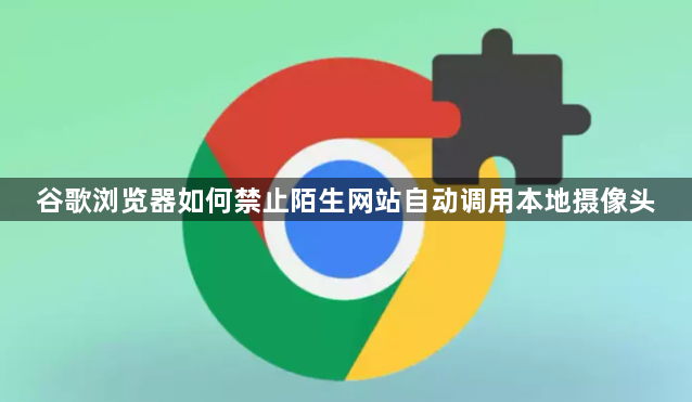 谷歌浏览器如何禁止陌生网站自动调用本地摄像头1