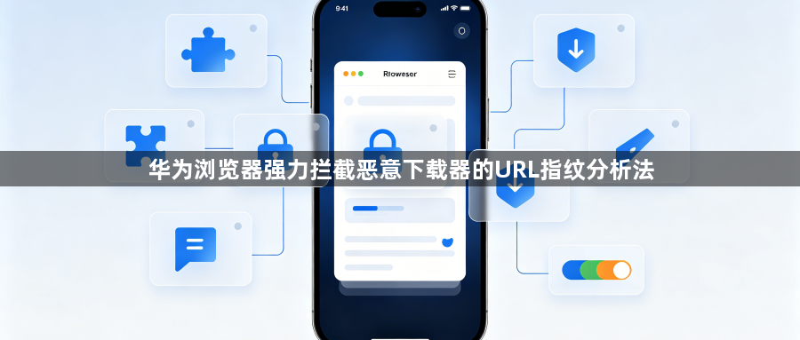 华为浏览器强力拦截恶意下载器的URL指纹分析法1