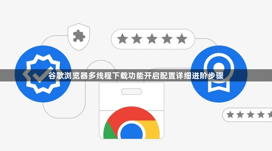 谷歌浏览器多线程下载功能开启配置详细进阶步骤1