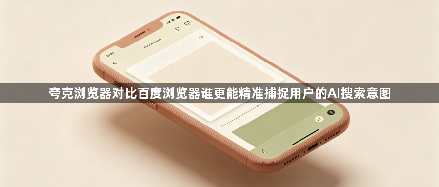夸克浏览器对比百度浏览器谁更能精准捕捉用户的AI搜索意图1
