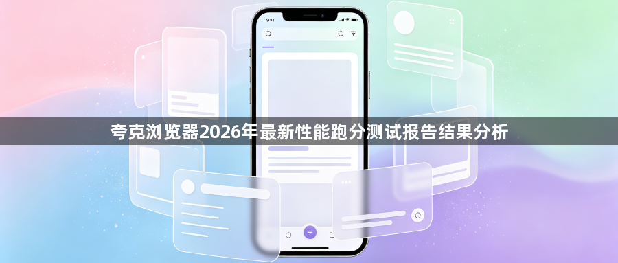 夸克浏览器2026年最新性能跑分测试报告结果分析1