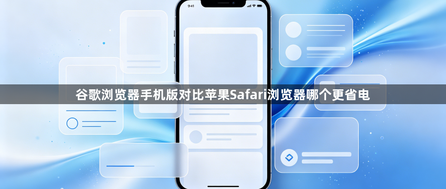 谷歌浏览器手机版对比苹果Safari浏览器哪个更省电1