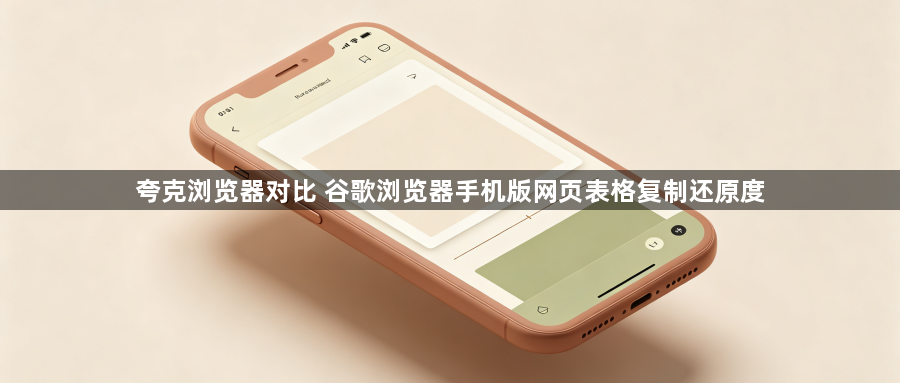 夸克浏览器对比 谷歌浏览器手机版网页表格复制还原度1