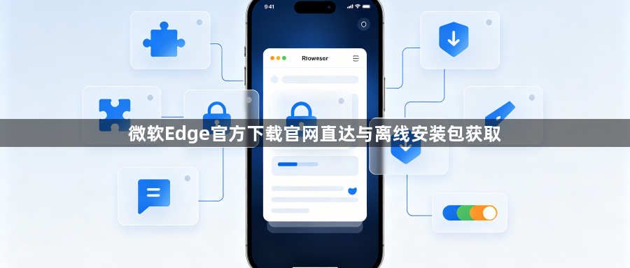 微软Edge官方下载官网直达与离线安装包获取1