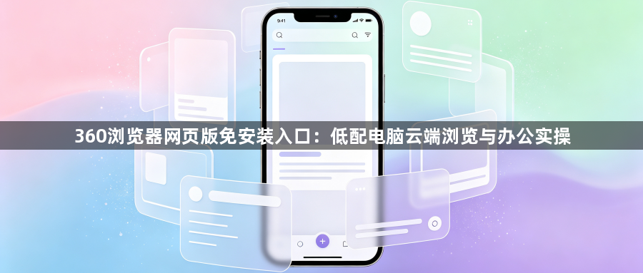 360浏览器网页版免安装入口：低配电脑云端浏览与办公实操1