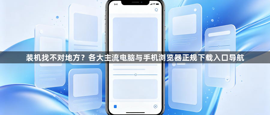 装机找不对地方?各大主流电脑与手机浏览器正规下载入口导航1