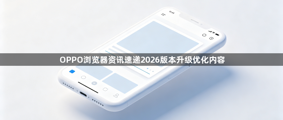 OPPO浏览器资讯速递2026版本升级优化内容1