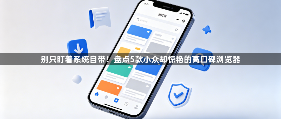 别只盯着系统自带!盘点5款小众却惊艳的高口碑浏览器1