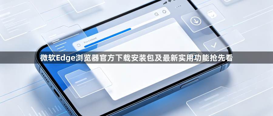 微软Edge浏览器官方下载安装包及最新实用功能抢先看1