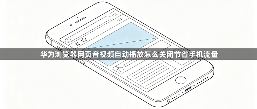 华为浏览器网页音视频自动播放怎么关闭节省手机流量1