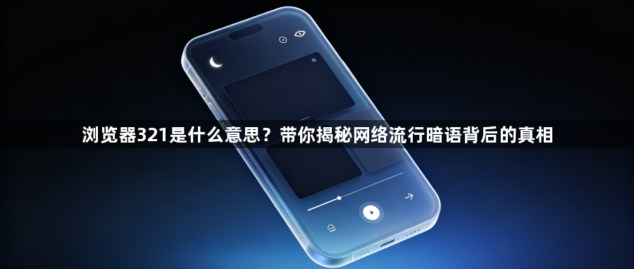 浏览器321是什么意思？带你揭秘网络流行暗语背后的真相1