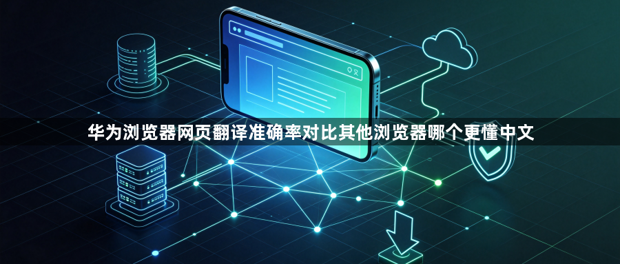 华为浏览器网页翻译准确率对比其他浏览器哪个更懂中文1