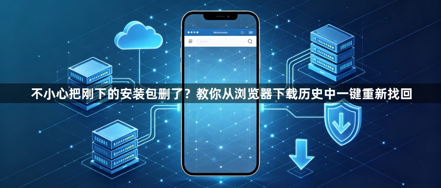 不小心把刚下的安装包删了？教你从浏览器下载历史中一键重新找回1