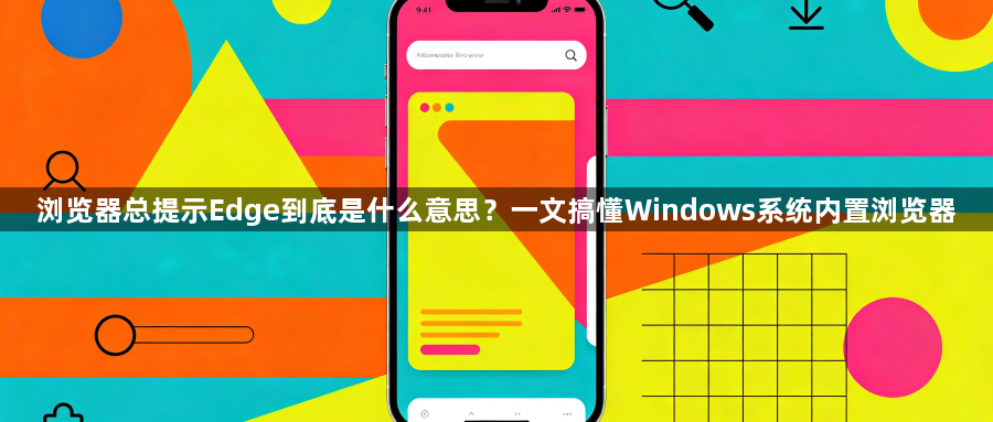 浏览器总提示Edge到底是什么意思?一文搞懂Windows系统内置浏览器1