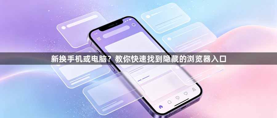 新换手机或电脑?教你快速找到隐藏的浏览器入口1