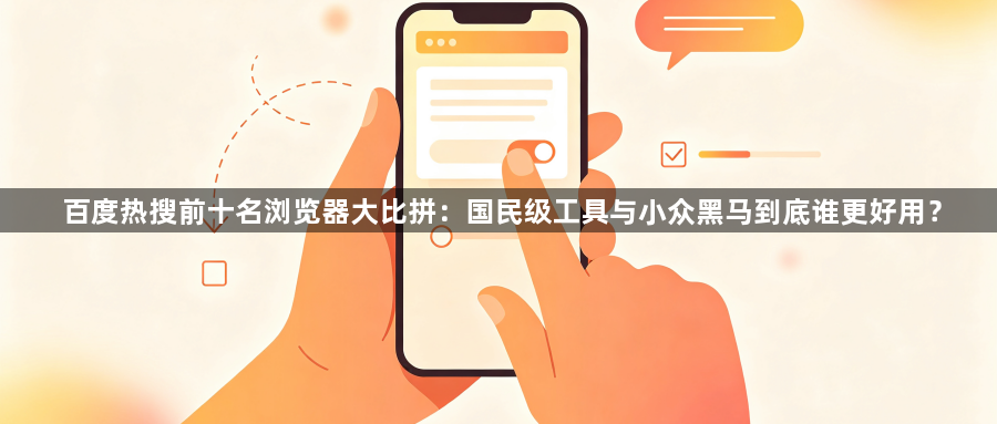 百度热搜前十名浏览器大比拼：国民级工具与小众黑马到底谁更好用？1