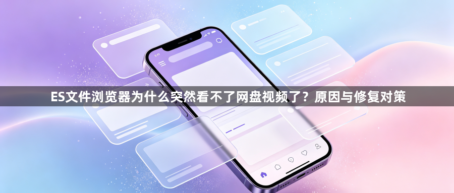 ES文件浏览器为什么突然看不了网盘视频了？原因与修复对策1