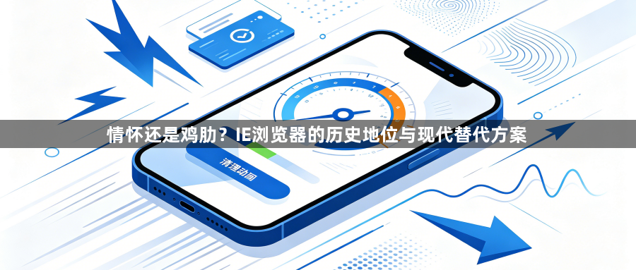 情怀还是鸡肋?IE浏览器的历史地位与现代替代方案1