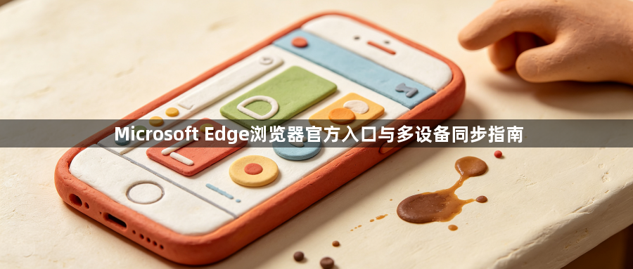 Microsoft Edge浏览器官方入口与多设备同步指南1