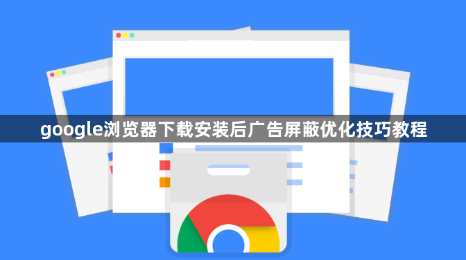 google浏览器下载安装后广告屏蔽优化技巧教程1