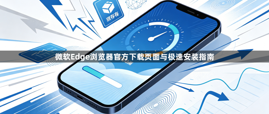 微软Edge浏览器官方下载页面与极速安装指南1