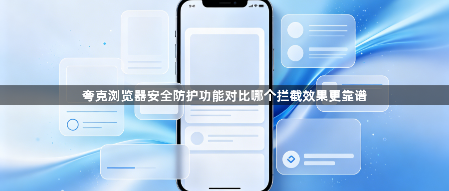 夸克浏览器安全防护功能对比哪个拦截效果更靠谱1