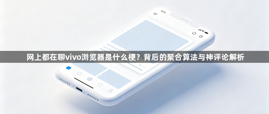 网上都在聊vivo浏览器是什么梗？背后的聚合算法与神评论解析1