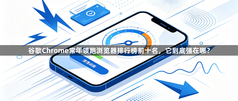 谷歌Chrome常年领跑浏览器排行榜前十名，它到底强在哪？1