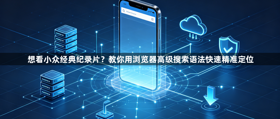 想看小众经典纪录片？教你用浏览器高级搜索语法快速精准定位1
