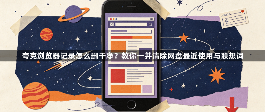 夸克浏览器记录怎么删干净?教你一并清除网盘最近使用与联想词1