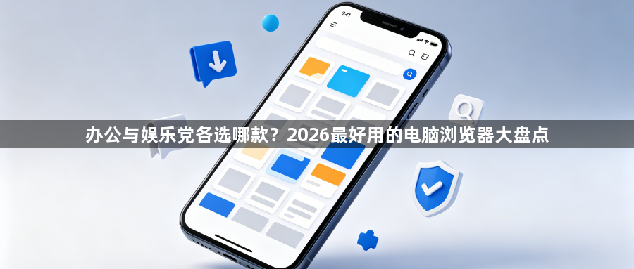 办公与娱乐党各选哪款？2026最好用的电脑浏览器大盘点1