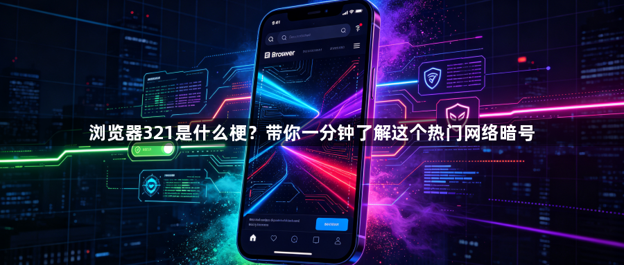 浏览器321是什么梗？带你一分钟了解这个热门网络暗号1
