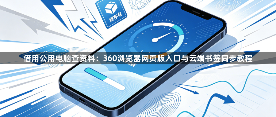 借用公用电脑查资料：360浏览器网页版入口与云端书签同步教程1