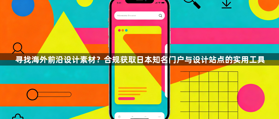 寻找海外前沿设计素材？合规获取日本知名门户与设计站点的实用工具1