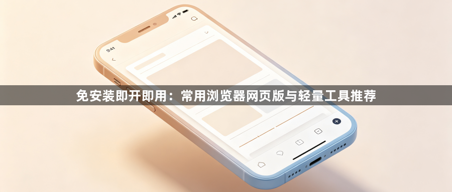 免安装即开即用：常用浏览器网页版与轻量工具推荐1